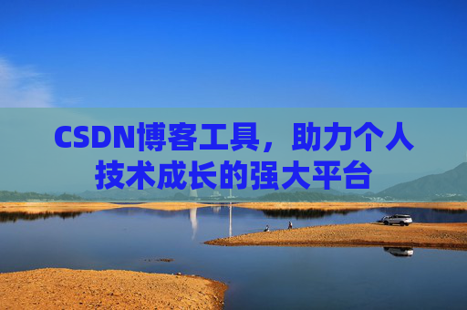CSDN博客工具,助力个人技术成长的强大平台